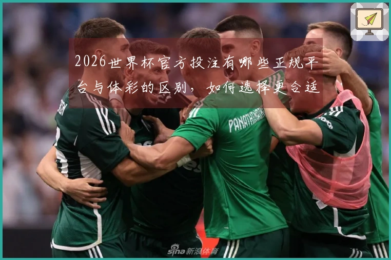 2026世界杯官方投注有哪些正规平台与体彩的区别，如何选择更合适的？