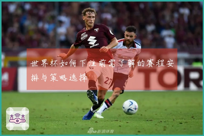 世界杯如何下注前需了解的赛程安排与策略选择