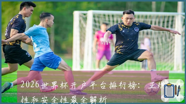 2026世界杯开户平台排行榜：正规性和安全性最全解析