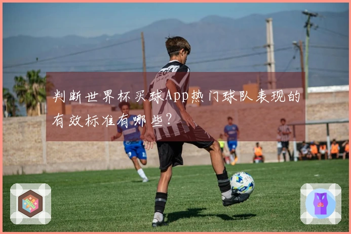 判断世界杯买球App热门球队表现的有效标准有哪些？