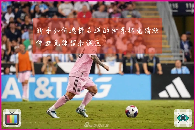 新手如何选择合适的世界杯竞猜软件避免踩雷和误区